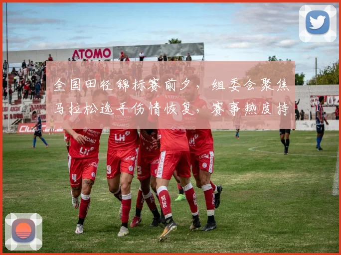 全国田径锦标赛前夕，组委会聚焦马拉松选手伤情恢复，赛事热度持续攀升 - 500彩票网资讯