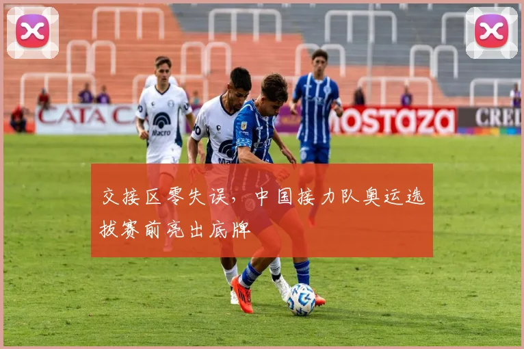 交接区零失误，中国接力队奥运选拔赛前亮出底牌 - 500彩票网推荐