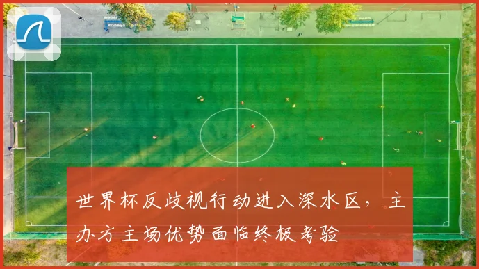 世界杯反歧视行动进入深水区，主办方主场优势面临终极考验 - 500彩票网推荐