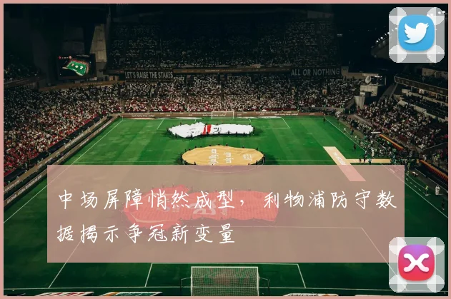 中场屏障悄然成型，利物浦防守数据揭示争冠新变量 - 500彩票网推荐