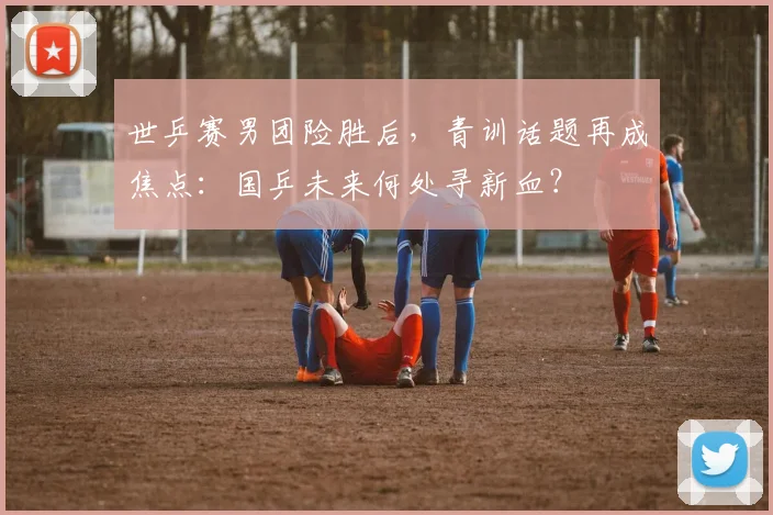 世乒赛男团险胜后，青训话题再成焦点：国乒未来何处寻新血？ - 500彩票网推荐