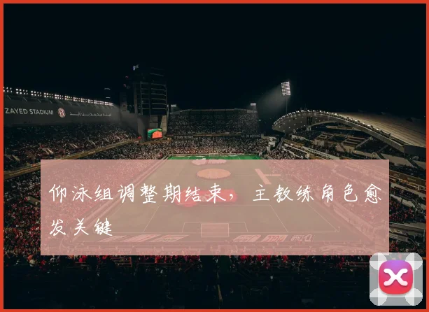 仰泳组调整期结束，主教练角色愈发关键 - 500彩票网推荐