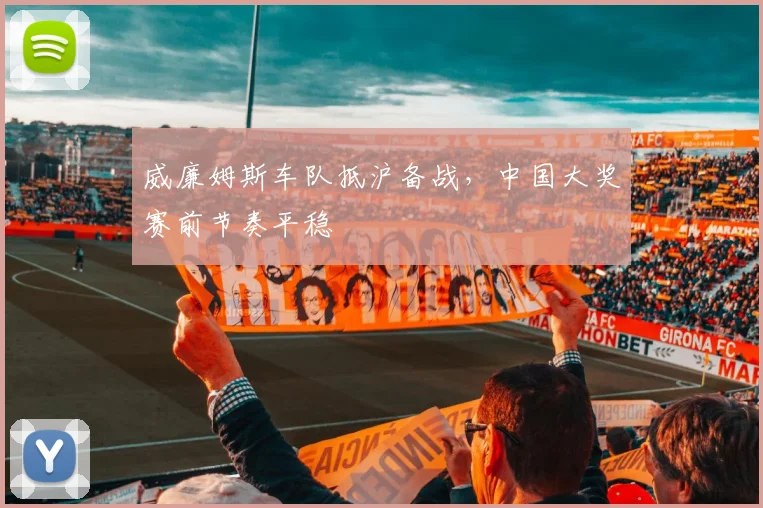 威廉姆斯车队抵沪备战，中国大奖赛前节奏平稳 - 500彩票网推荐