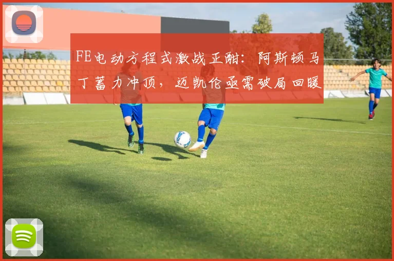 FE电动方程式激战正酣：阿斯顿马丁蓄力冲顶，迈凯伦亟需破局回暖 - 500彩票网推荐