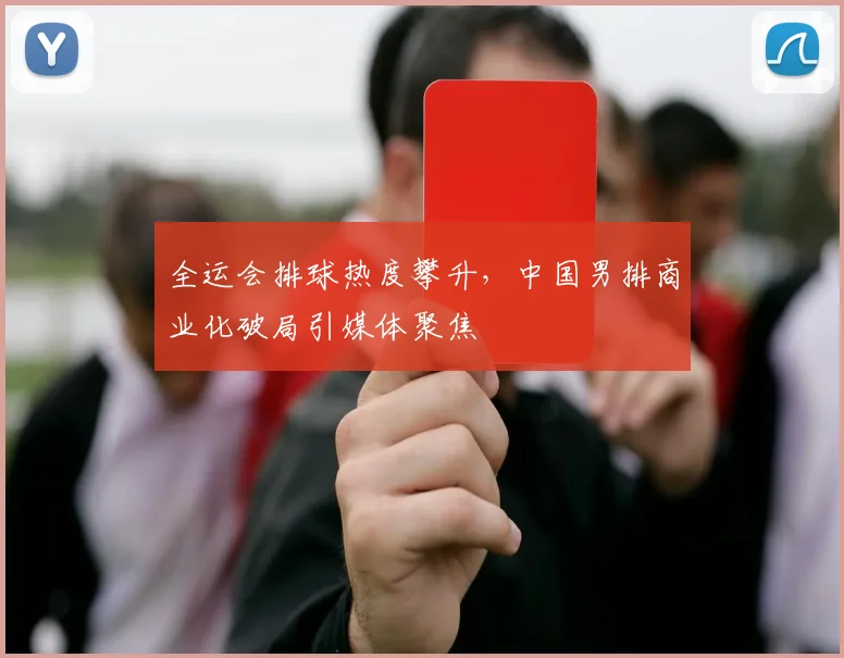 全运会排球热度攀升，中国男排商业化破局引媒体聚焦 - 500彩票网推荐