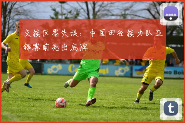 交接区零失误，中国田径接力队亚锦赛前亮出底牌 - 500彩票网推荐