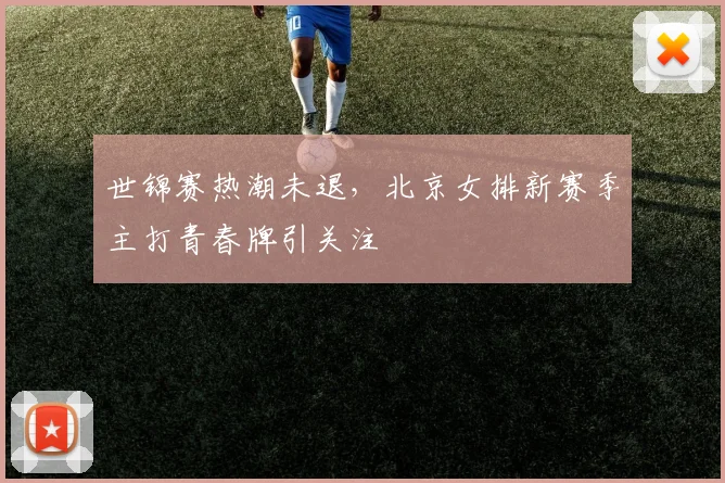 世锦赛热潮未退，北京女排新赛季主打青春牌引关注 - 500彩票网推荐