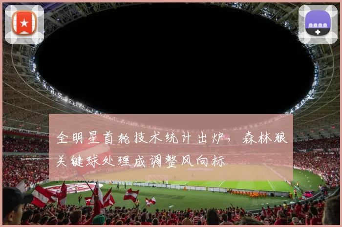 全明星首轮技术统计出炉，森林狼关键球处理成调整风向标 - 500彩票网推荐